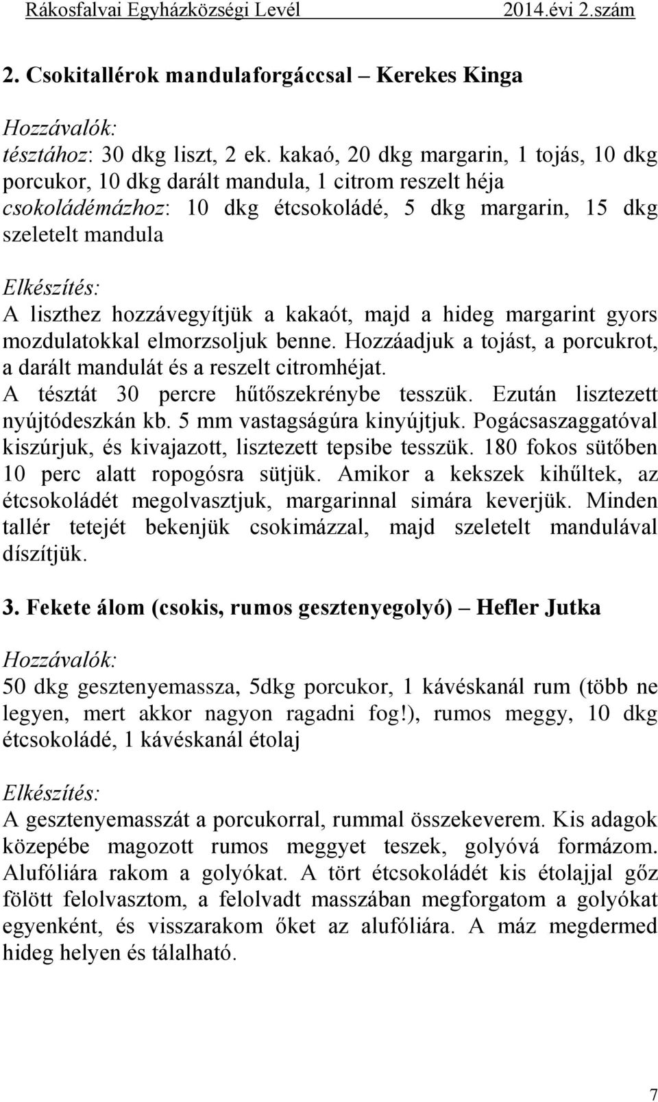 hozzávegyítjük a kakaót, majd a hideg margarint gyors mozdulatokkal elmorzsoljuk benne. Hozzáadjuk a tojást, a porcukrot, a darált mandulát és a reszelt citromhéjat.