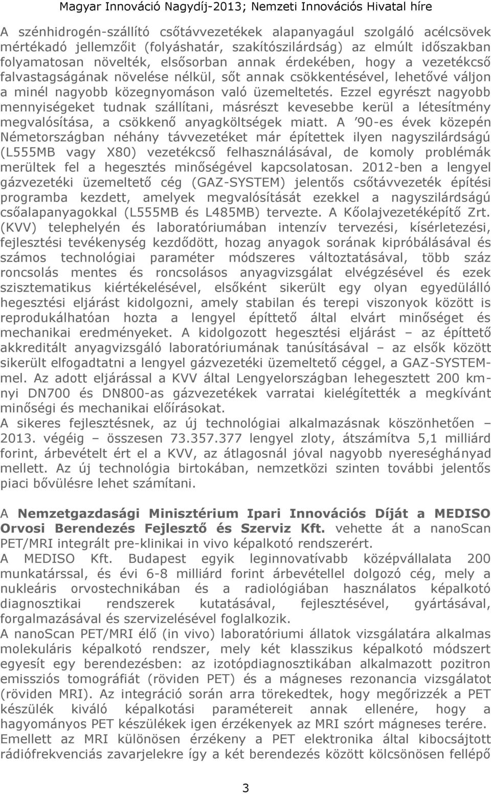 Ezzel egyrészt nagyobb mennyiségeket tudnak szállítani, másrészt kevesebbe kerül a létesítmény megvalósítása, a csökkenő anyagköltségek miatt.