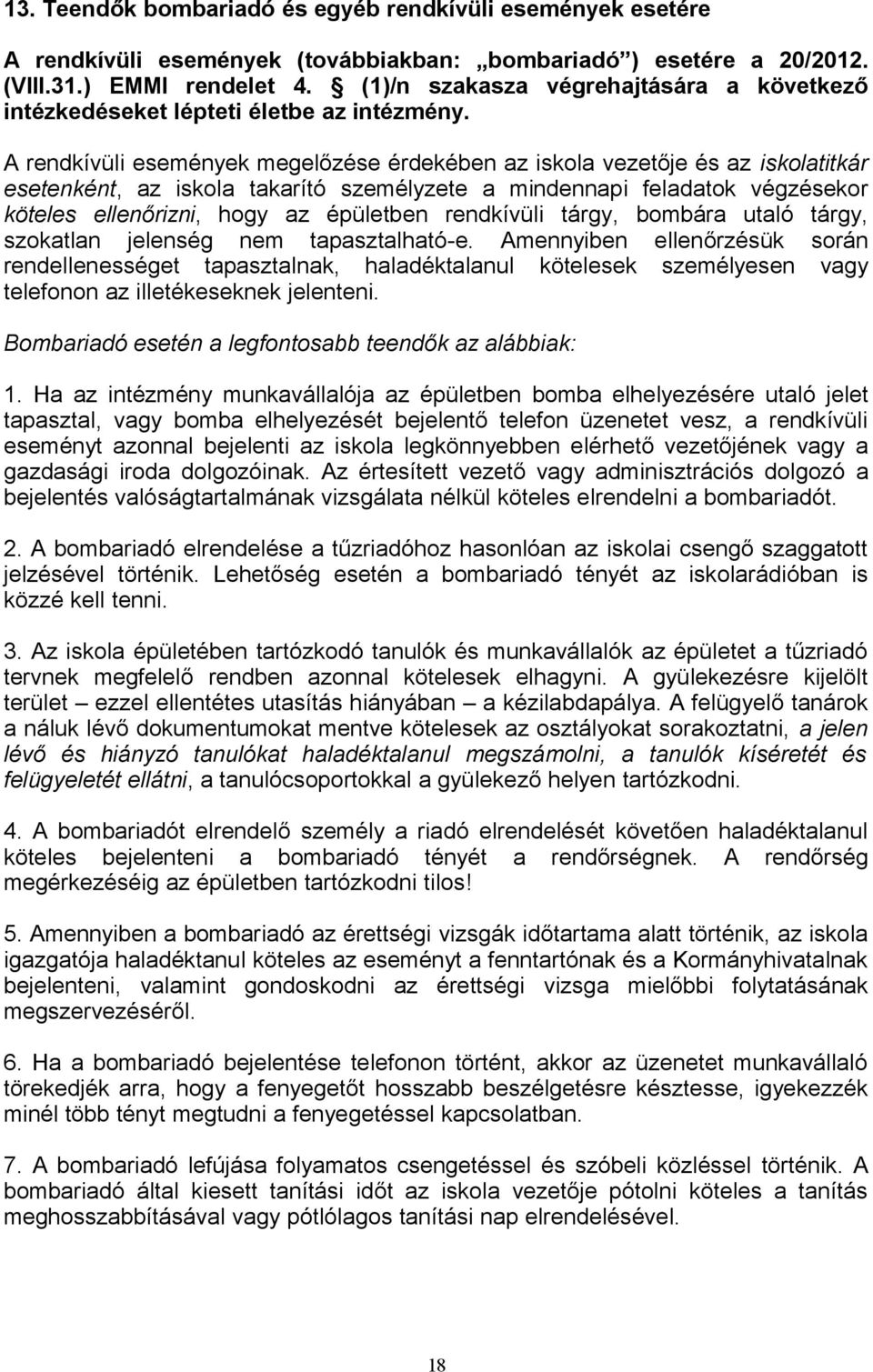 A rendkívüli események megelőzése érdekében az iskola vezetője és az iskolatitkár esetenként, az iskola takarító személyzete a mindennapi feladatok végzésekor köteles ellenőrizni, hogy az épületben