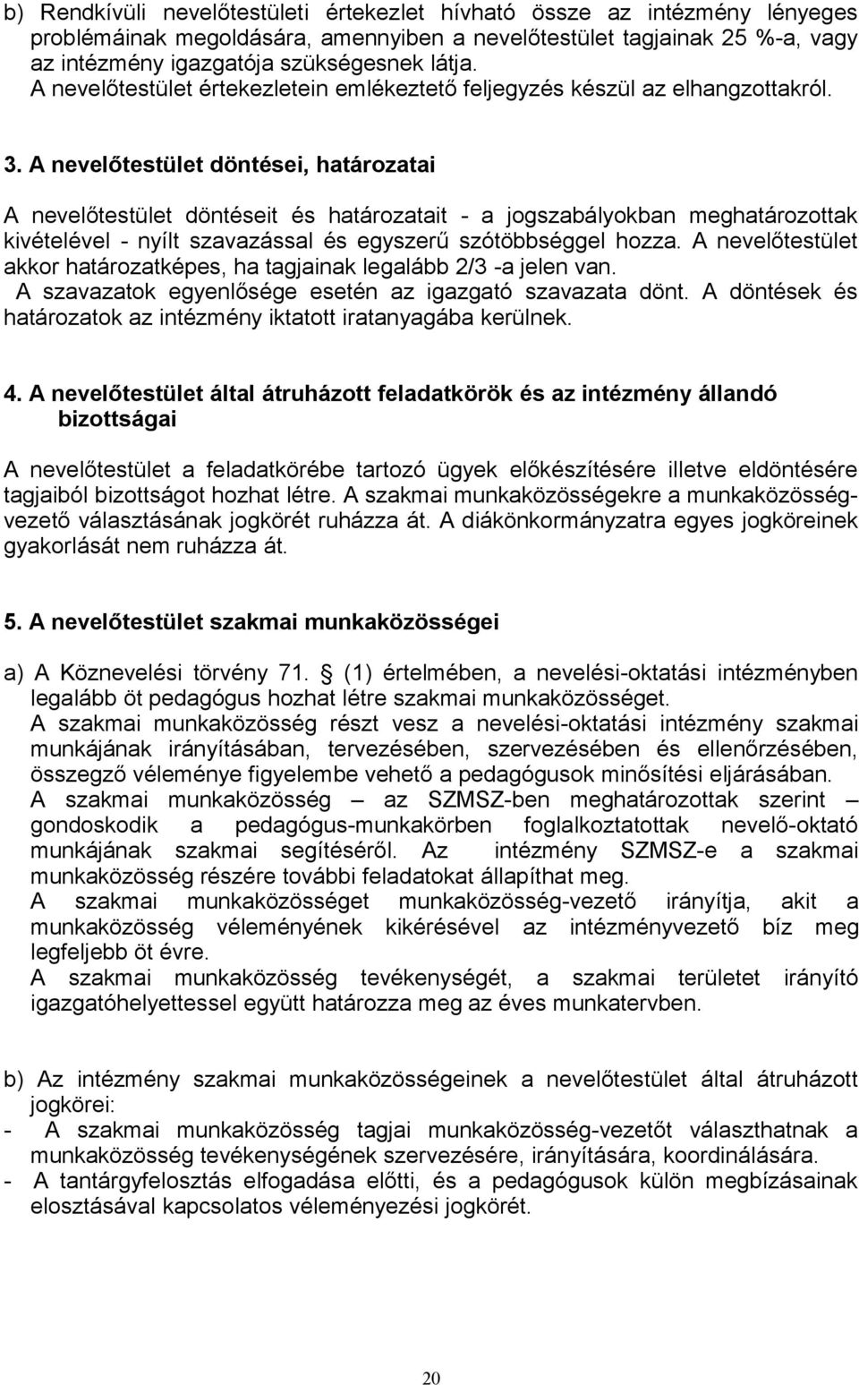 A nevelőtestület döntései, határozatai A nevelőtestület döntéseit és határozatait - a jogszabályokban meghatározottak kivételével - nyílt szavazással és egyszerű szótöbbséggel hozza.