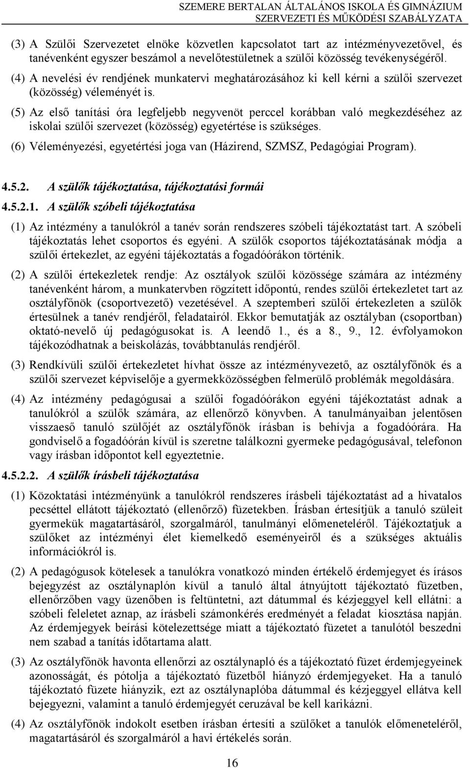 (5) Az első tanítási óra legfeljebb negyvenöt perccel korábban való megkezdéséhez az iskolai szülői szervezet (közösség) egyetértése is szükséges.