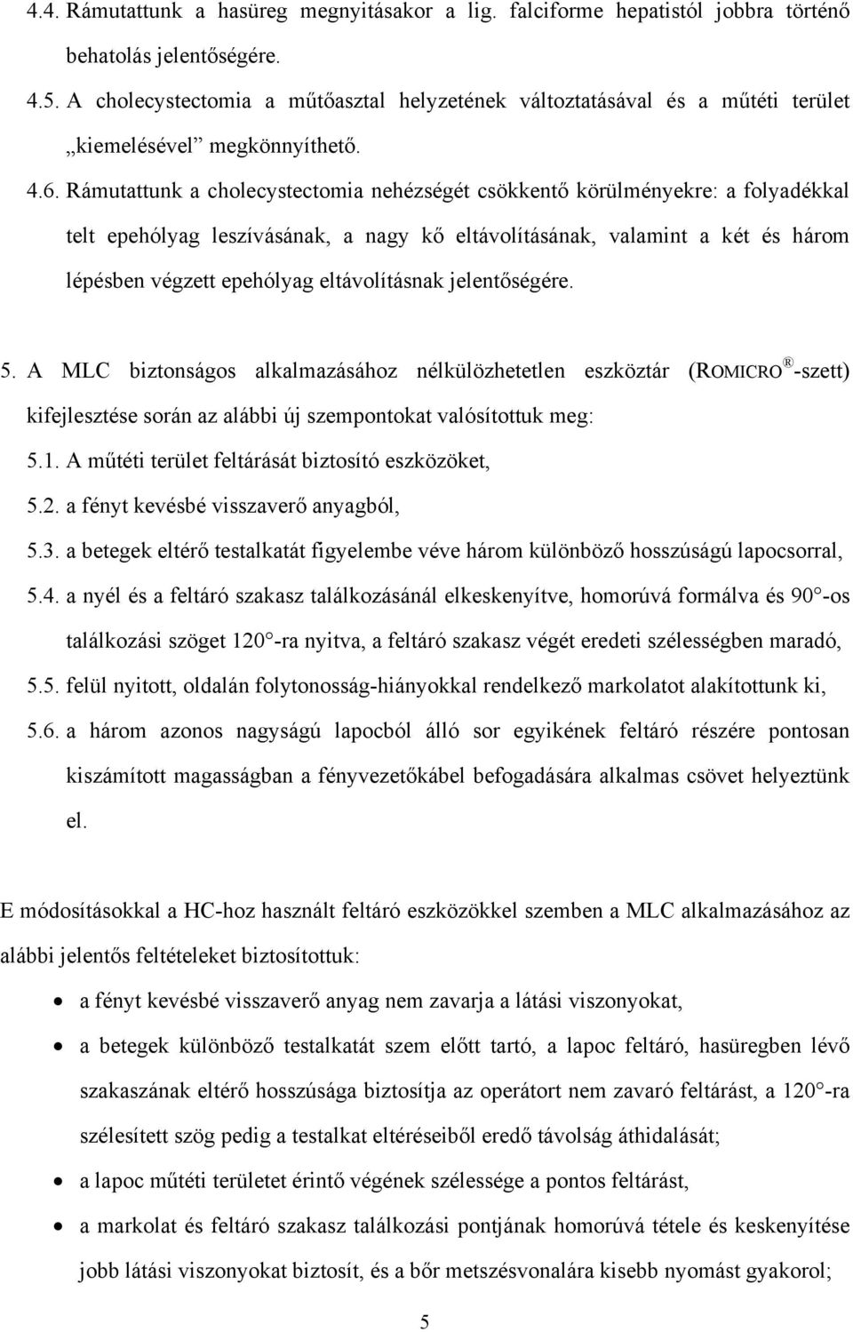 Rámutattunk a cholecystectomia nehézségét csökkentő körülményekre: a folyadékkal telt epehólyag leszívásának, a nagy kő eltávolításának, valamint a két és három lépésben végzett epehólyag