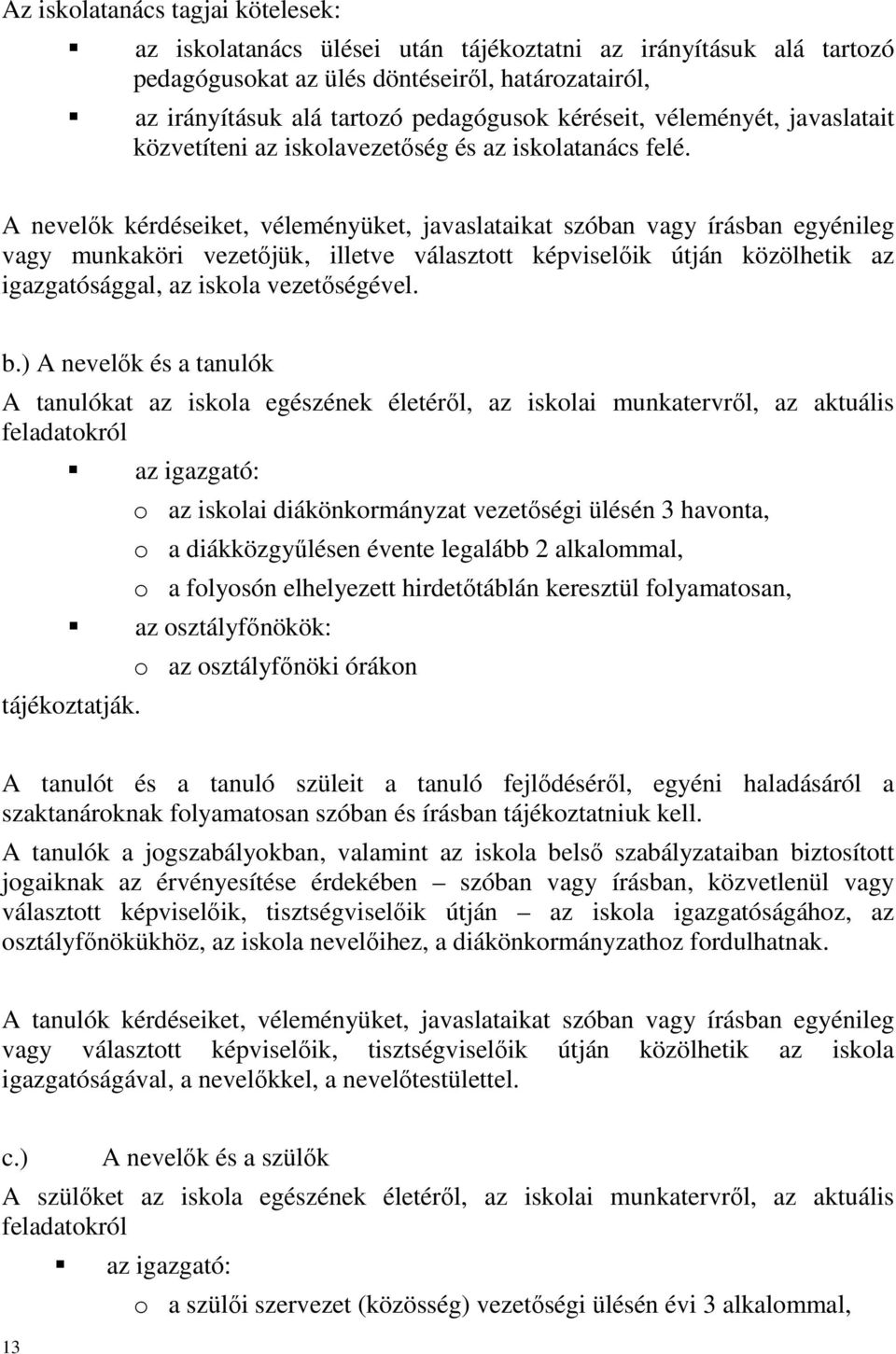 A nevelők kérdéseiket, véleményüket, javaslataikat szóban vagy írásban egyénileg vagy munkaköri vezetőjük, illetve választott képviselőik útján közölhetik az igazgatósággal, az iskola vezetőségével.