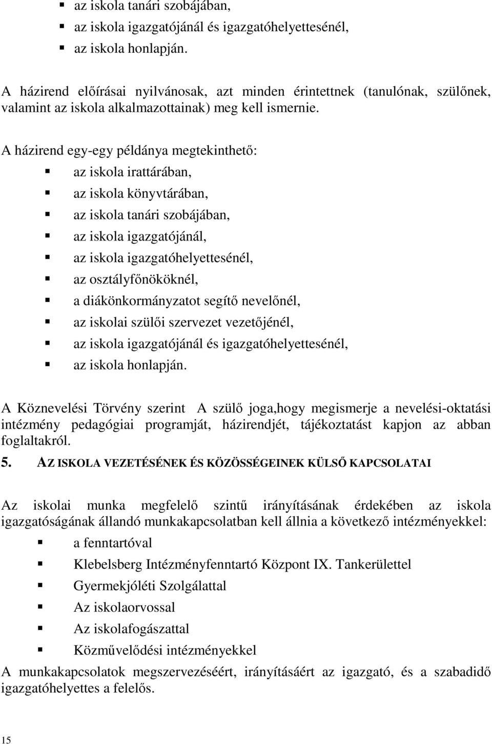 A házirend egy-egy példánya megtekinthető: az iskola irattárában, az iskola könyvtárában, az iskola tanári szobájában, az iskola igazgatójánál, az iskola igazgatóhelyettesénél, az osztályfőnököknél,