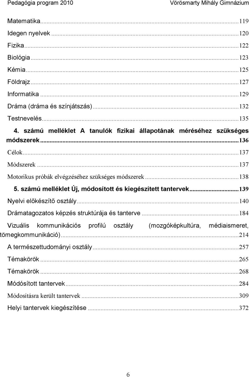 számú melléklet Új, módosított és kiegészített tantervek... 139 Nyelvi előkészítő osztály... 140 Drámatagozatos képzés struktúrája és tanterve.