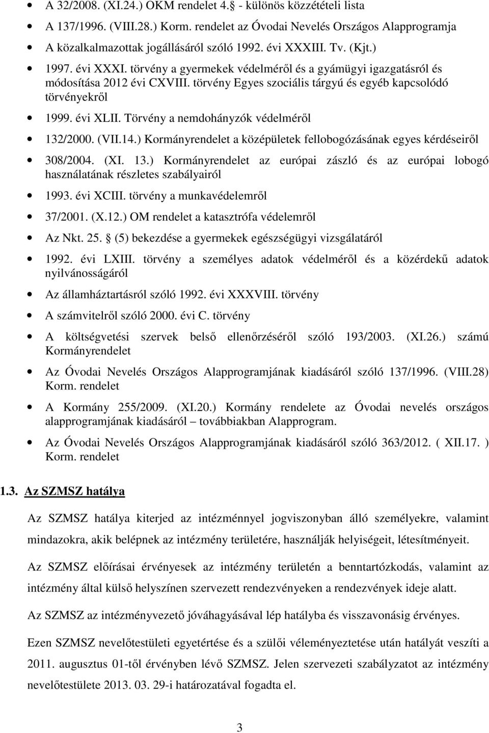 Törvény a nemdohányzók védelméről 132/2000. (VII.14.) Kormányrendelet a középületek fellobogózásának egyes kérdéseiről 308/2004. (XI. 13.) Kormányrendelet az európai zászló és az európai lobogó használatának részletes szabályairól 1993.