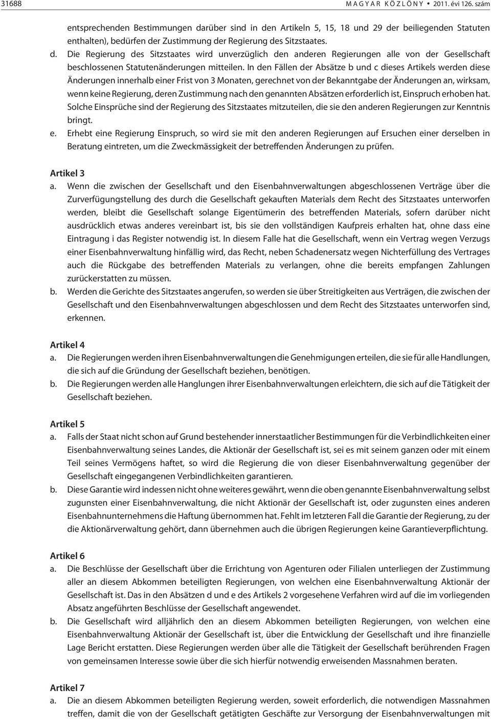 In den Fällen der Absätze b und c dieses Artikels werden diese Änderungen innerhalb einer Frist von 3 Monaten, gerechnet von der Bekanntgabe der Änderungen an, wirksam, wenn keine Regierung, deren