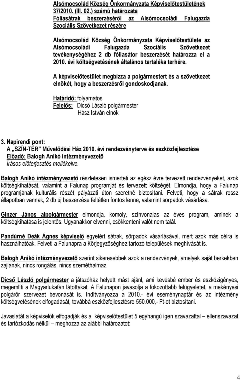 Szövetkezet tevékenységéhez 2 db fóliasátor beszerzését határozza el a 2010. évi költségvetésének általános tartaléka terhére.