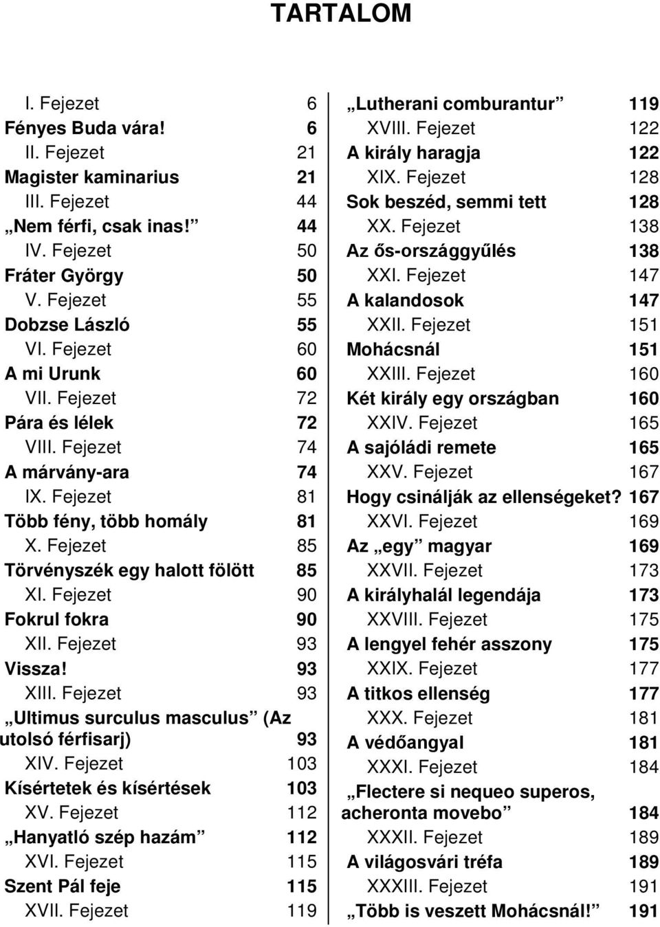 Fejezet 90 Fokrul fokra 90 XII. Fejezet 93 Vissza! 93 XIII. Fejezet 93 Ultimus surculus masculus (Az utolsó férfisarj) 93 XIV. Fejezet 103 Kísértetek és kísértések 103 XV.