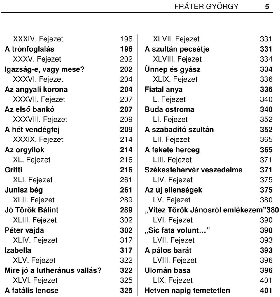 Fejezet 302 Péter vajda 302 XLIV. Fejezet 317 Izabella 317 XLV. Fejezet 322 Mire jó a lutheránus vallás? 322 XLVI. Fejezet 325 A fatális lencse 325 XLVII. Fejezet 331 A szultán pecsétje 331 XLVIII.