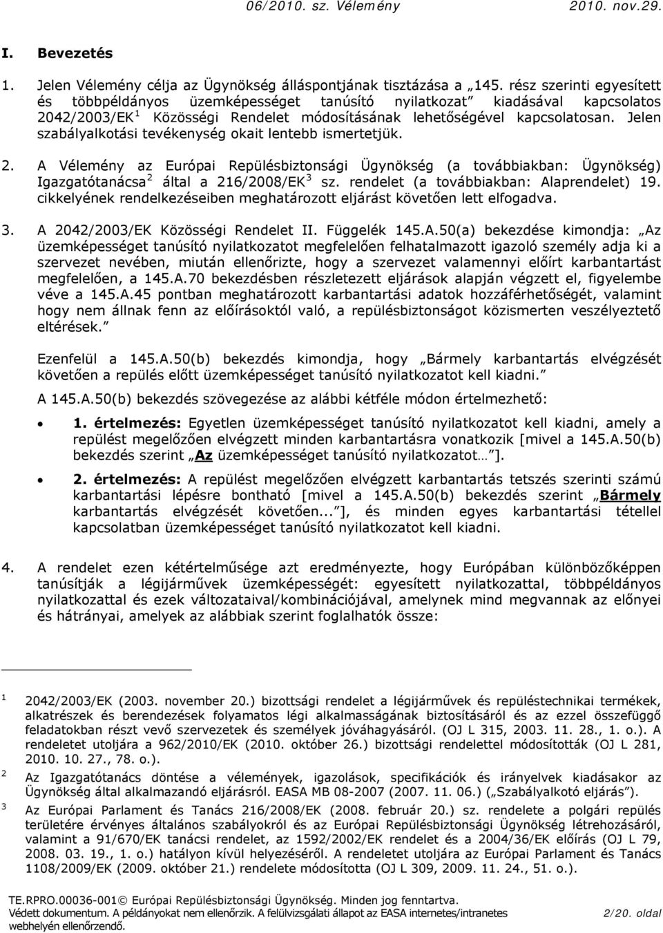 Jelen szabályalktási tevékenység kait lentebb ismertetjük. 2. A Vélemény az Európai Repülésbiztnsági Ügynökség (a tvábbiakban: Ügynökség) Igazgatótanácsa 2 által a 216/2008/EK 3 sz.