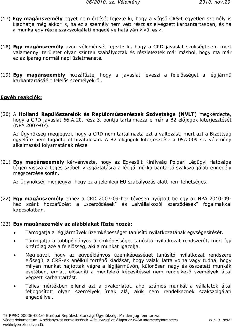 (18) Egy magánszemély azn véleményét fejezte ki, hgy a CRD-javaslat szükségtelen, mert valamennyi területet lyan szinten szabályztak és részleteztek már máshl, hgy ma már ez az iparág nrmál napi