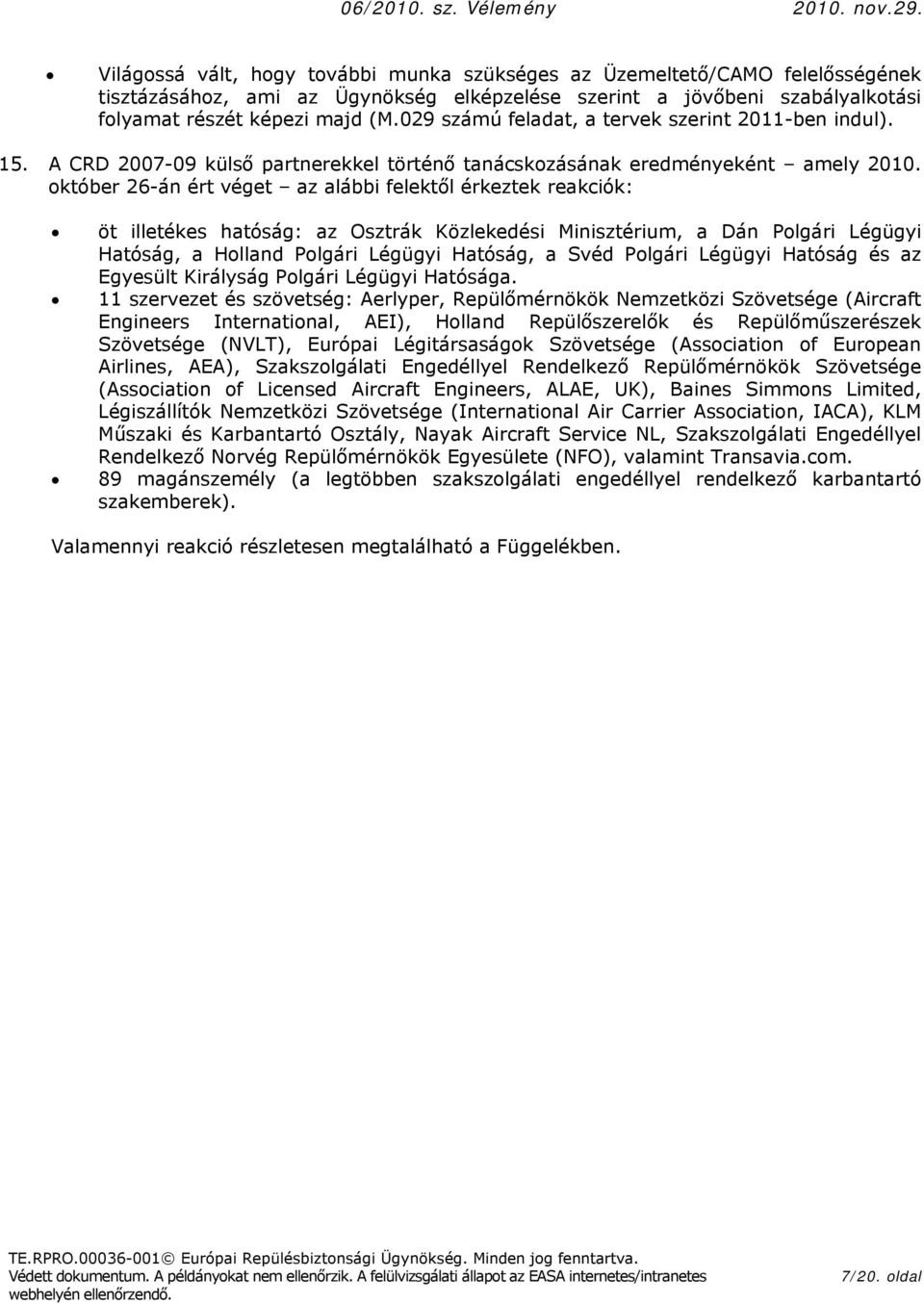 któber 26-án ért véget az alábbi felektől érkeztek reakciók: öt illetékes hatóság: az Osztrák Közlekedési Minisztérium, a Dán Plgári Légügyi Hatóság, a Hlland Plgári Légügyi Hatóság, a Svéd Plgári