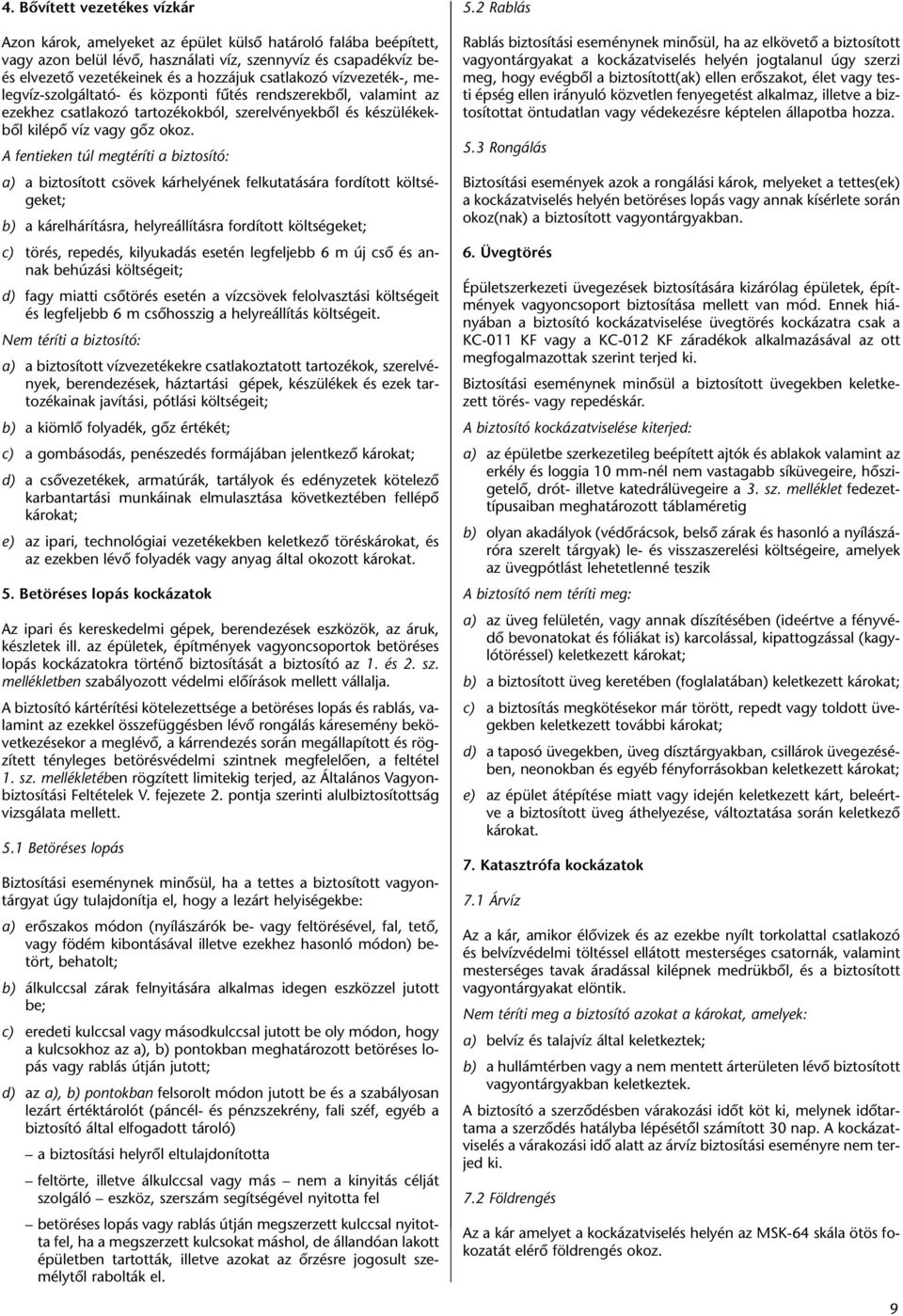 A fentieken túl megtéríti a biztosító: a) a biztosított csövek kárhelyének felkutatására fordított költségeket; b) a kárelhárításra, helyreállításra fordított költségeket; c) törés, repedés,