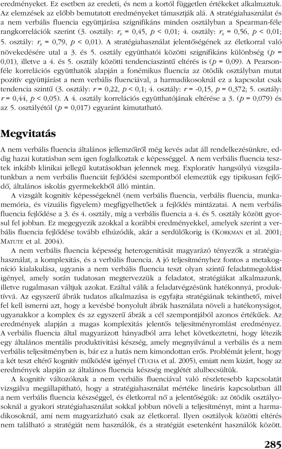 osztály: r s = 0,56, p < 0,01; 5. osztály: r s = 0,79, p < 0,01). A stratégiahasználat jelentõségének az életkorral való növekedésére utal a 3. és 5.