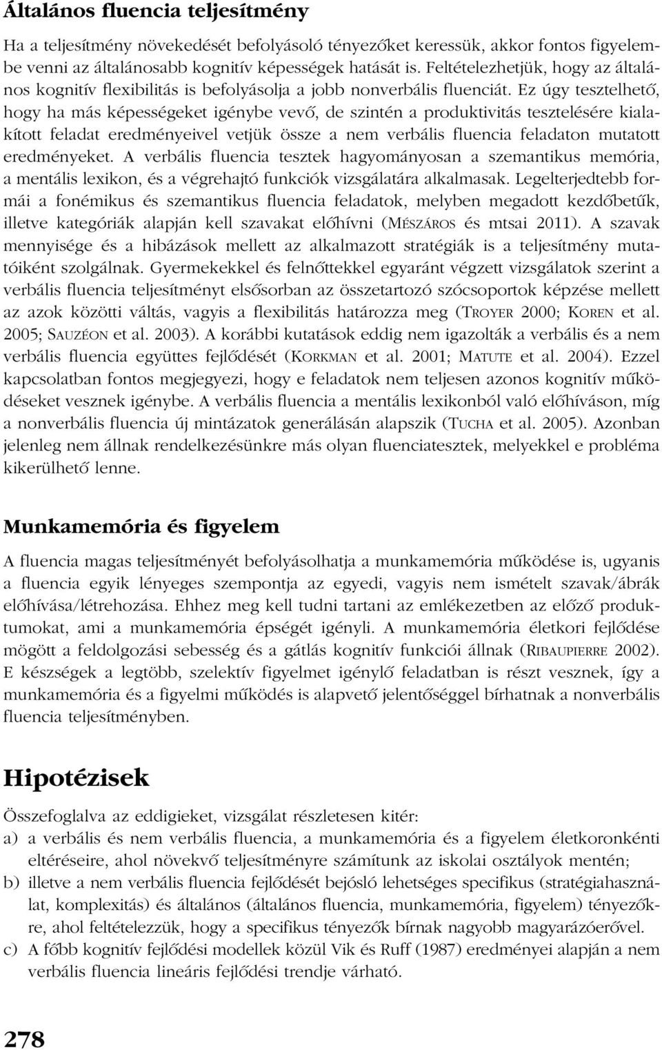 Ez úgy tesztelhetõ, hogy ha más képességeket igénybe vevõ, de szintén a produktivitás tesztelésére kialakított feladat eredményeivel vetjük össze a nem verbális fluencia feladaton mutatott