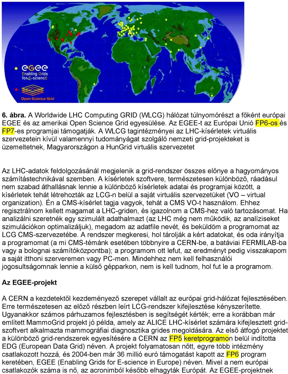 A WLCG tagintézményei az LHC-kísérletek virtuális szervezetein kívül valamennyi tudományágat szolgáló nemzeti grid-projekteket is üzemeltetnek, Magyarországon a HunGrid virtuális szervezetet Az