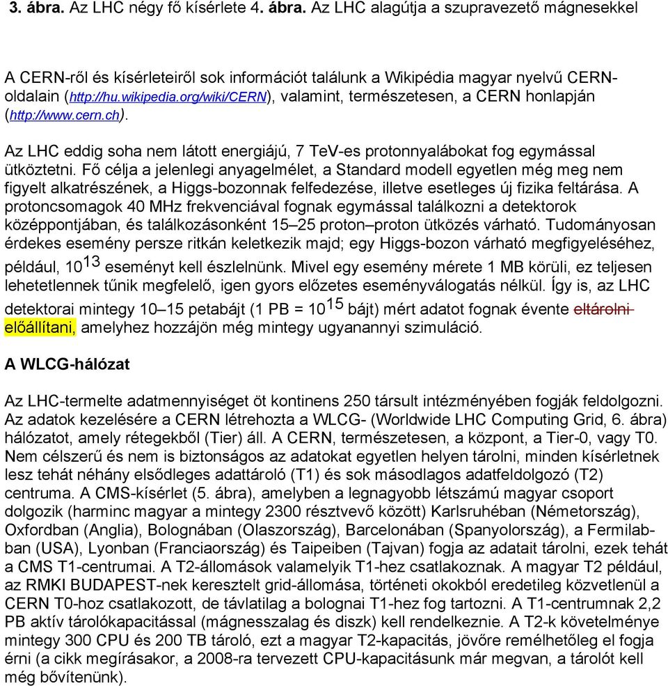 Fő célja a jelenlegi anyagelmélet, a Standard modell egyetlen még meg nem figyelt alkatrészének, a Higgs-bozonnak felfedezése, illetve esetleges új fizika feltárása.