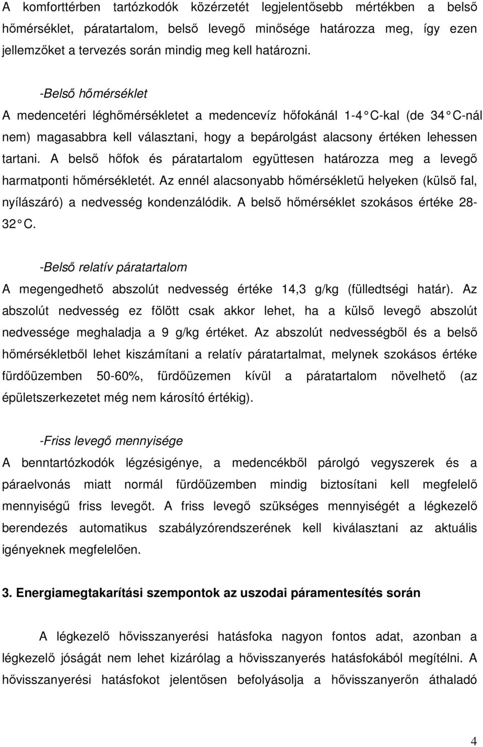 A belső hőfok és páratartalom együttesen határozza meg a levegő harmatponti hőmérsékletét. Az ennél alacsonyabb hőmérsékletű helyeken (külső fal, nyílászáró) a nedvesség kondenzálódik.