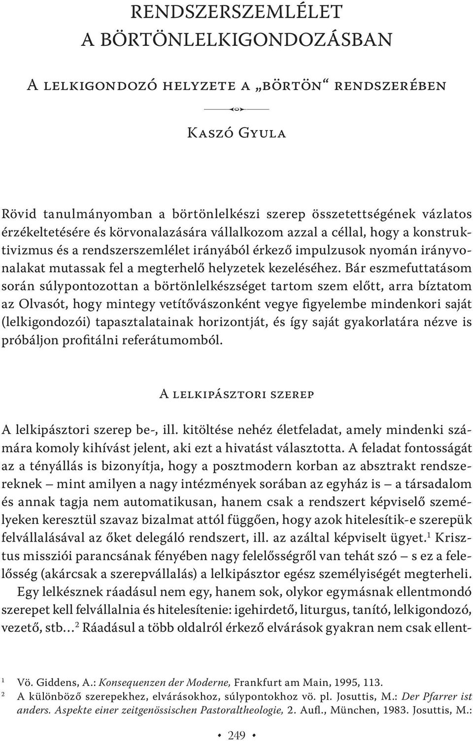 Bár eszmefuttatásom során súlypontozottan a börtönlelkészséget tartom szem előtt, arra bíztatom az Olvasót, hogy mintegy vetítővászonként vegye figyelembe mindenkori saját (lelkigondozói)