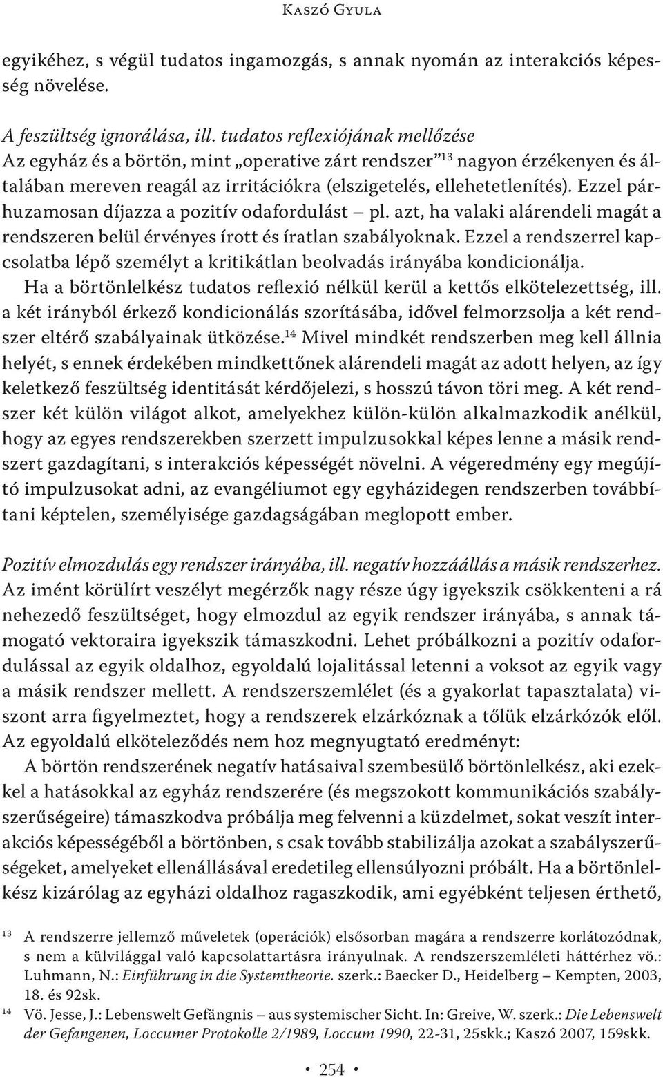 Ezzel párhuzamosan díjazza a pozitív odafordulást pl. azt, ha valaki alárendeli magát a rendszeren belül érvényes írott és íratlan szabályoknak.