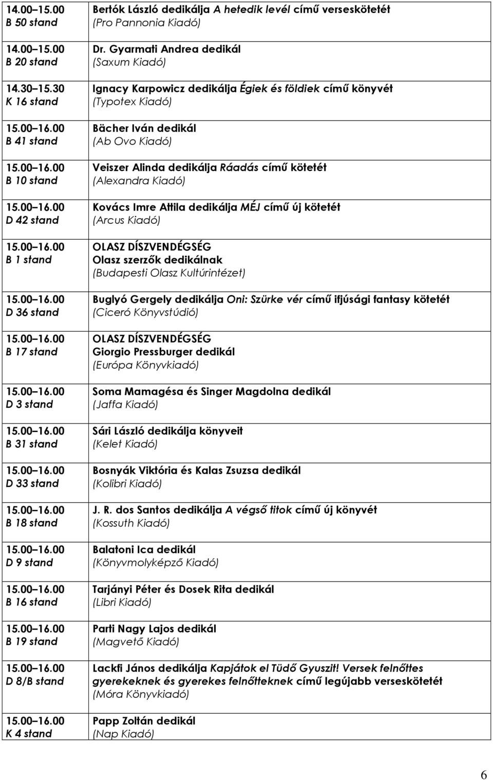 Kovács Imre Attila dedikálja MÉJ címő új kötetét (Arcus Kiadó) OLASZ DÍSZVENDÉGSÉG Olasz szerzık dedikálnak (Budapesti Olasz Kultúrintézet) Buglyó Gergely dedikálja Oni: Szürke vér címő ifjúsági