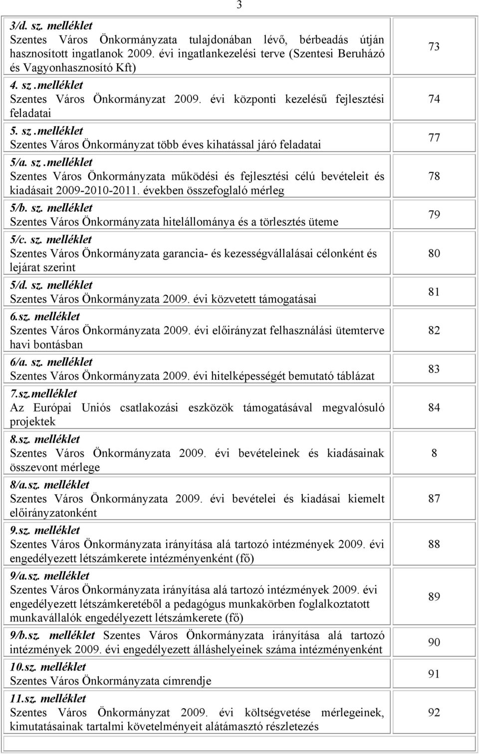 években összefoglaló mérleg 5/b. sz. melléklet Szentes Város Önkormányzata hitelállománya és a törlesztés üteme 5/c. sz. melléklet Szentes Város Önkormányzata garancia- és kezességvállalásai célonként és lejárat szerint 5/d.