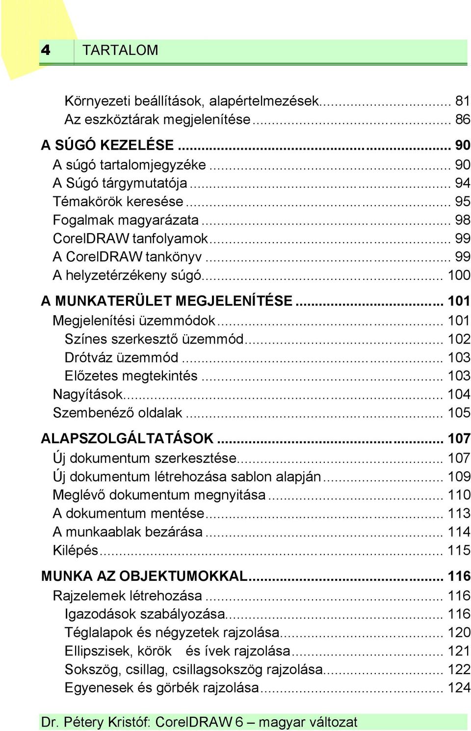 .. 101 Színes szerkesztő üzemmód... 102 Drótváz üzemmód... 103 Előzetes megtekintés... 103 Nagyítások... 104 Szembenéző oldalak... 105 ALAPSZOLGÁLTATÁSOK... 107 Új dokumentum szerkesztése.