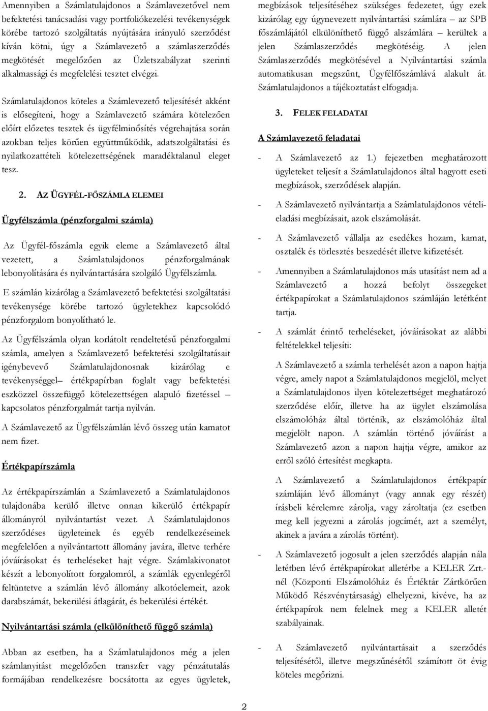 Számlatulajdonos köteles a Számlevezető teljesítését akként is elősegíteni, hogy a Számlavezető számára kötelezően előírt előzetes tesztek és ügyfélminősítés végrehajtása során azokban teljes körűen