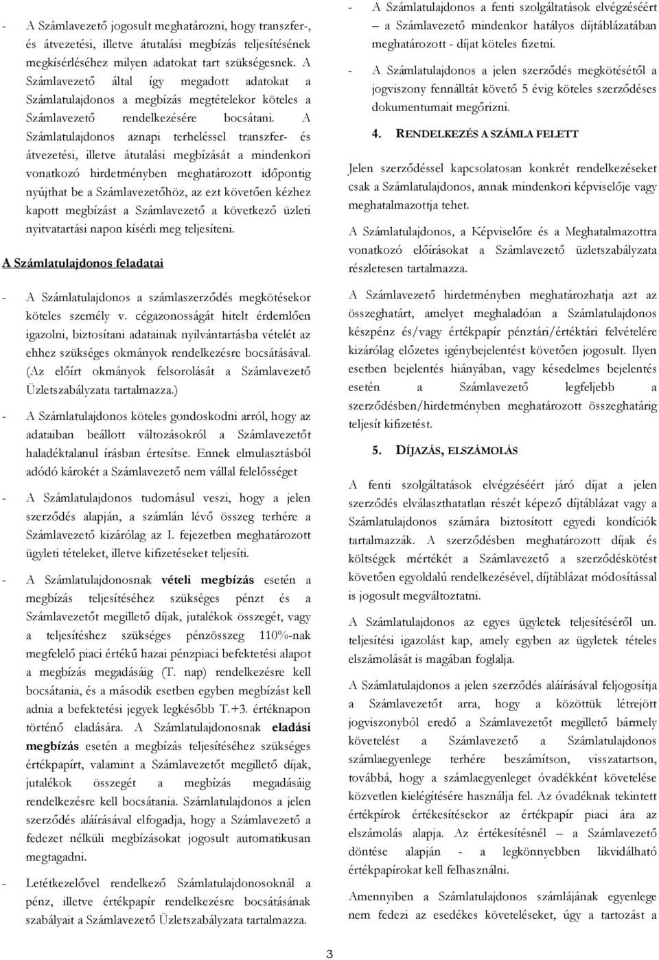 A Számlatulajdonos aznapi terheléssel transzfer- és átvezetési, illetve átutalási megbízását a mindenkori vonatkozó hirdetményben meghatározott időpontig nyújthat be a Számlavezetőhöz, az ezt