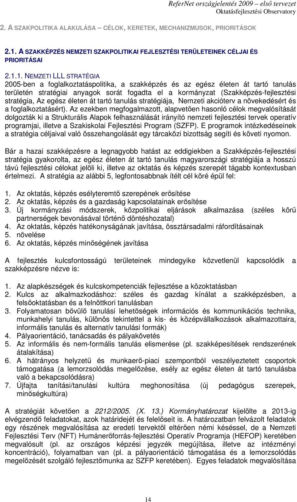 1. NEMZETI LLL STRATÉGIA 2005-ben a foglalkoztatáspolitika, a szakképzés és az egész életen át tartó tanulás területén stratégiai anyagok sorát fogadta el a kormányzat (Szakképzés-fejlesztési