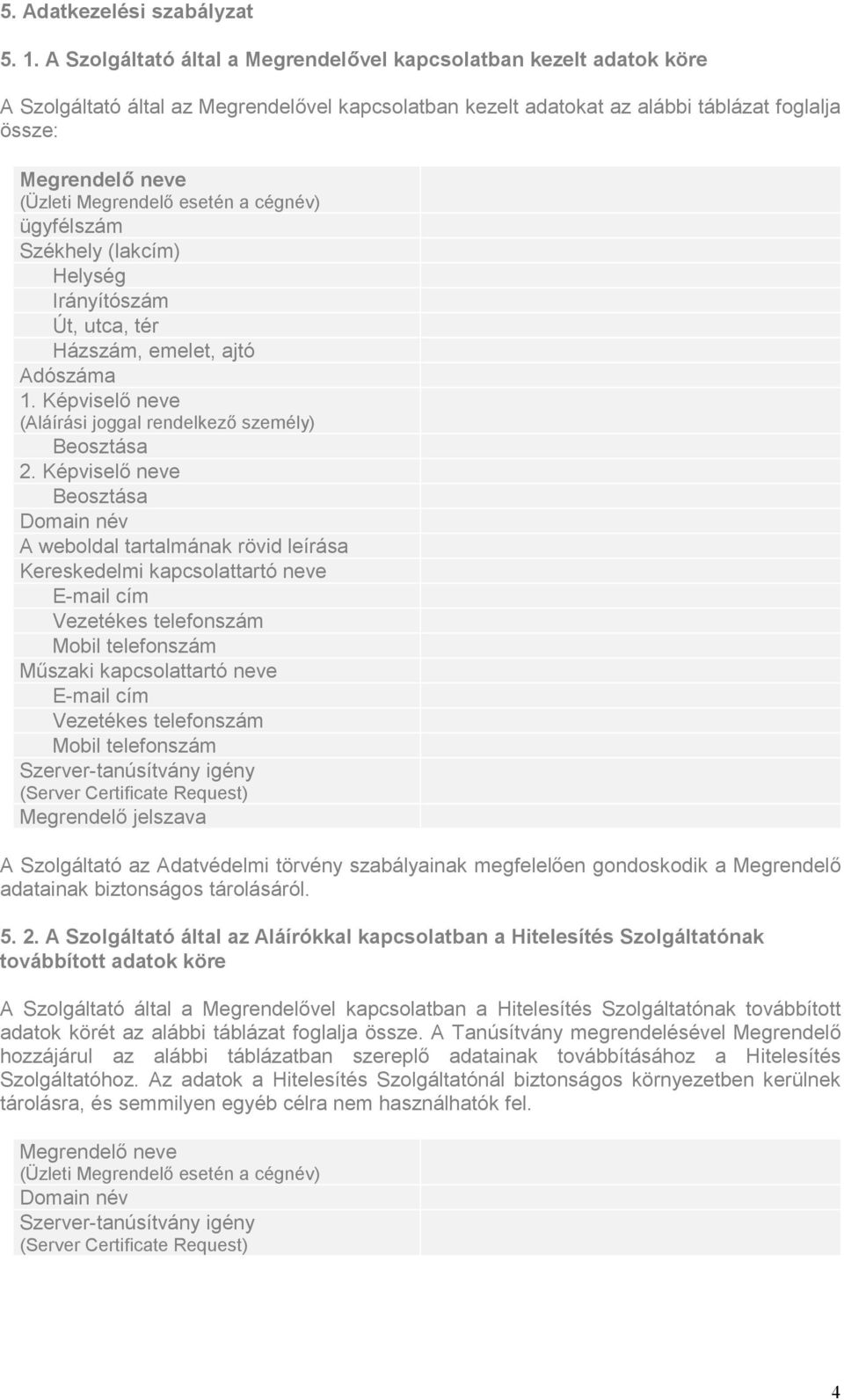 Megrendelő esetén a cégnév) ügyfélszám Székhely (lakcím) Helység Irányítószám Út, utca, tér Házszám, emelet, ajtó Adószáma 1. Képviselő neve (Aláírási joggal rendelkező személy) Beosztása 2.