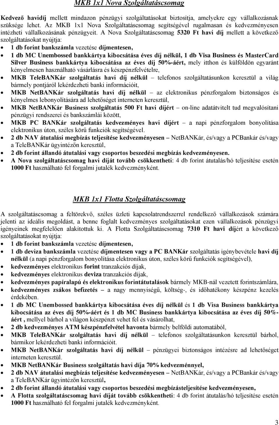 A Nova Szolgáltatáscsomag 5320 Ft havi díj mellett a következő szolgáltatásokat nyújtja: 1 db forint bankszámla vezetése díjmentesen, 1 db MC Unembossed bankkártya kibocsátása éves díj nélkül, 1 db