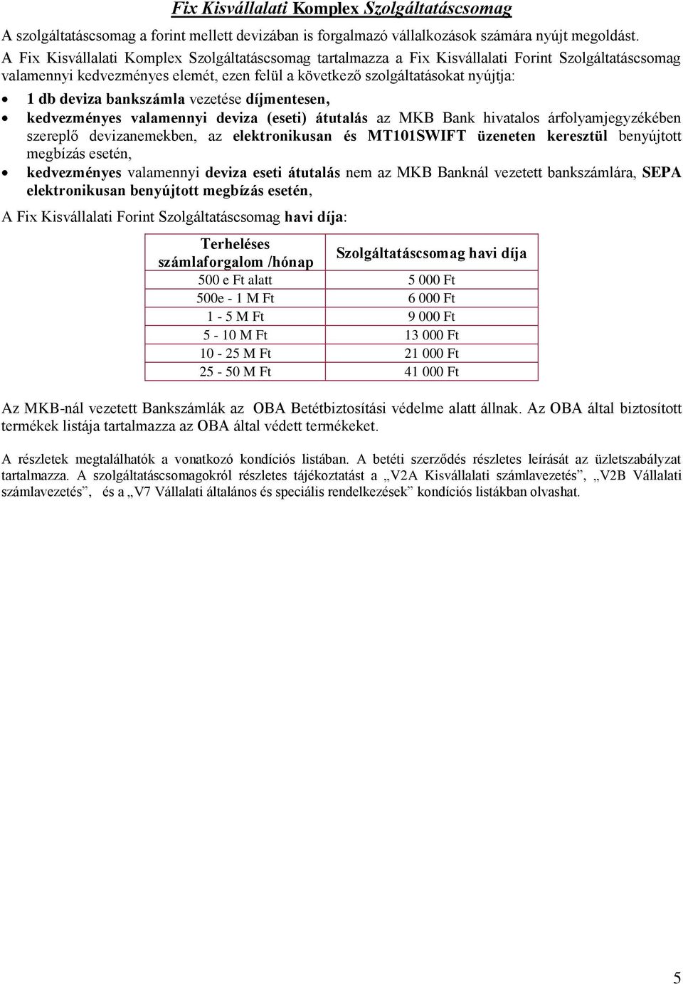 bankszámla vezetése díjmentesen, kedvezményes valamennyi deviza (eseti) átutalás az MKB Bank hivatalos árfolyamjegyzékében szereplő devizanemekben, az elektronikusan és MT101SWIFT üzeneten keresztül