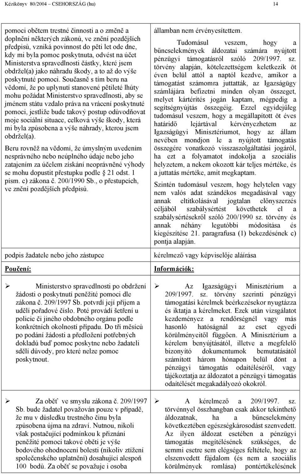 Současně s tím beru na vědomí, že po uplynutí stanovené pětileté lhůty mohu požádat Ministerstvo spravedlnosti, aby se jménem státu vzdalo práva na vrácení poskytnuté pomoci, jestliže bude takový