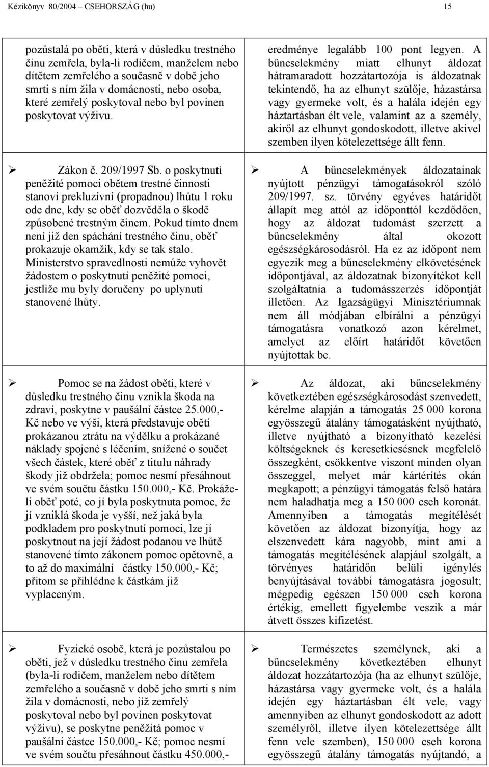 o poskytnutí peněžité pomoci obětem trestné činnosti stanoví prekluzívní (propadnou) lhůtu 1 roku ode dne, kdy se oběť dozvěděla o škodě způsobené trestným činem.