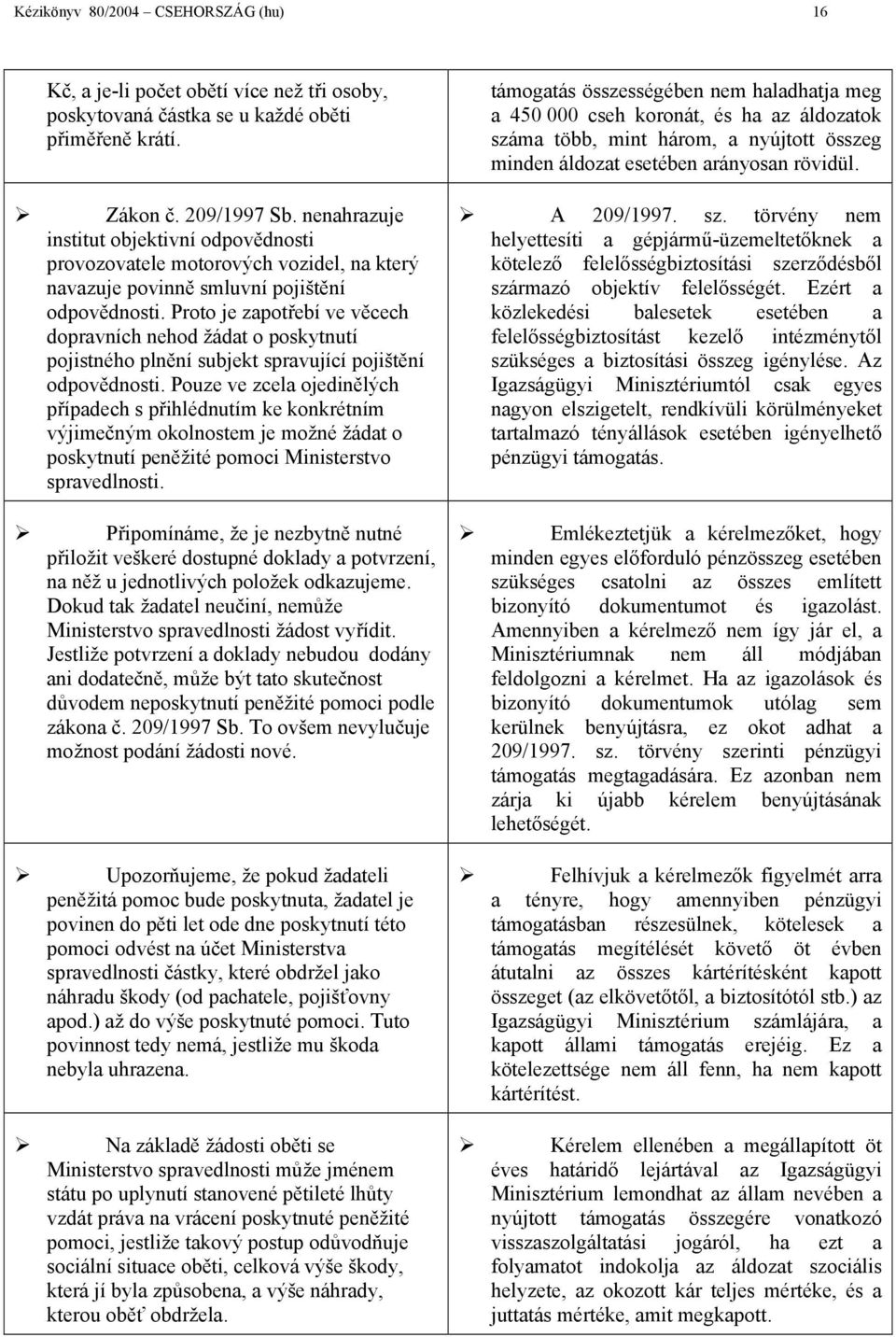 Proto je zapotřebí ve věcech dopravních nehod žádat o poskytnutí pojistného plnění subjekt spravující pojištění odpovědnosti.