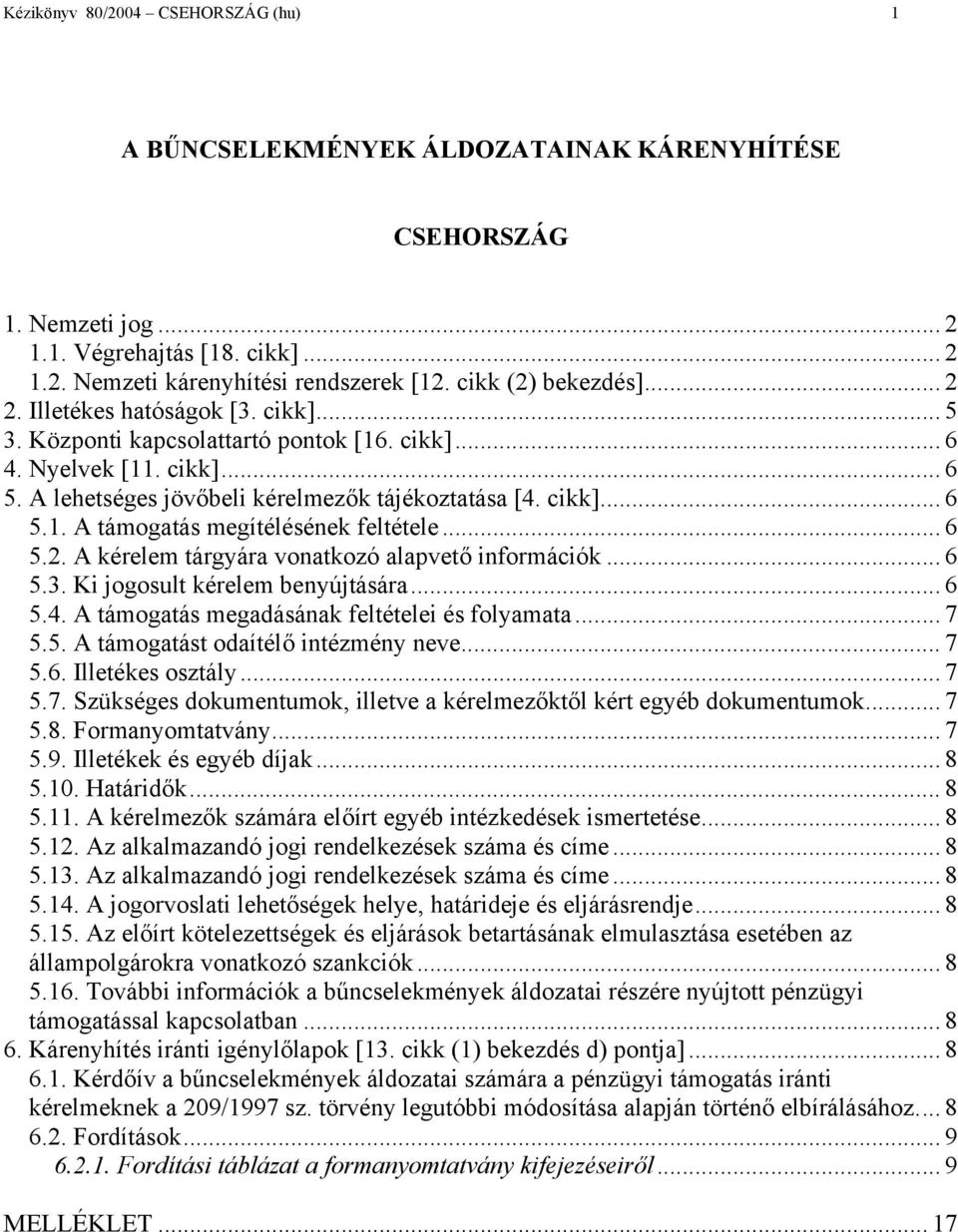 .. 6 5.2. A kérelem tárgyára vonatkozó alapvető információk... 6 5.3. Ki jogosult kérelem benyújtására... 6 5.4. A támogatás megadásának feltételei és folyamata... 7 5.5. A támogatást odaítélő intézmény neve.