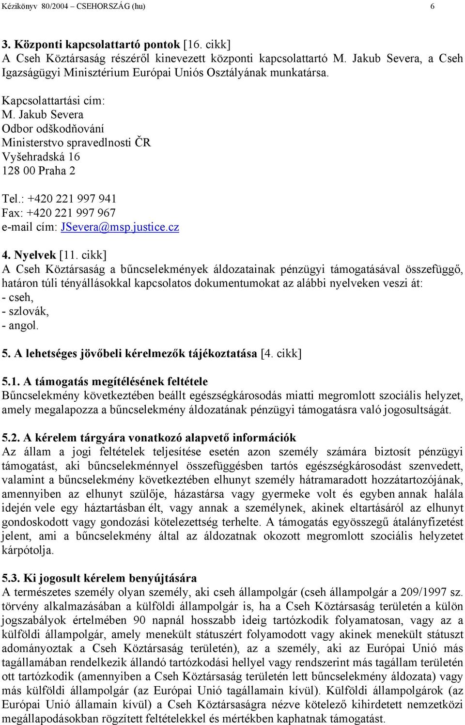 Jakub Severa Odbor odškodňování Ministerstvo spravedlnosti ČR Vyšehradská 16 128 00 Praha 2 Tel.: +420 221 997 941 Fax: +420 221 997 967 e-mail cím: JSevera@msp.justice.cz 4. Nyelvek [11.