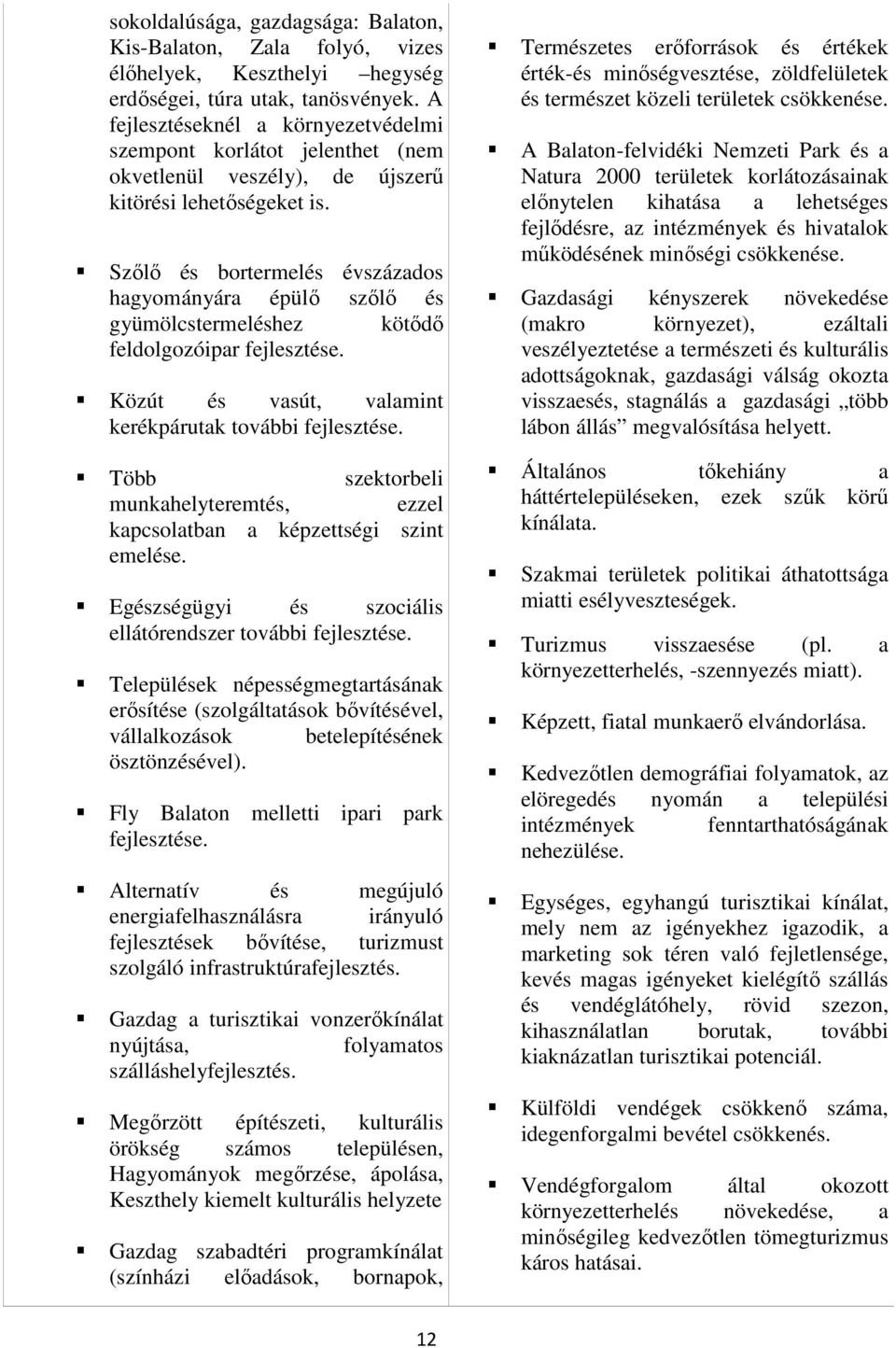 Szőlő és bortermelés évszázados hagyományára épülő szőlő és gyümölcstermeléshez kötődő feldolgozóipar fejlesztése. Közút és vasút, valamint kerékpárutak további fejlesztése.