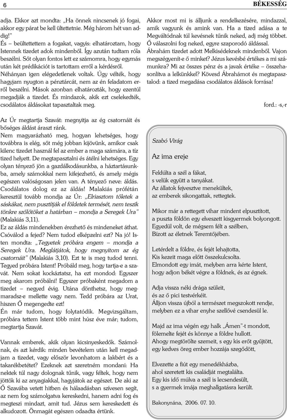 Sőt olyan fontos lett ez számomra, hogy egymás után két prédikációt is tartottam erről a kérdésről. Néhányan igen elégedetlenek voltak.