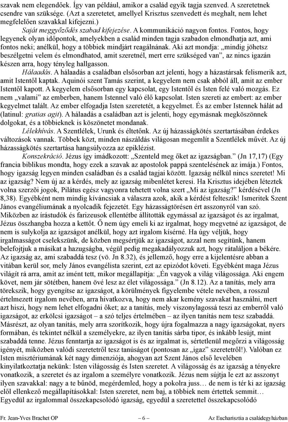 Fontos, hogy legyenek olyan időpontok, amelyekben a család minden tagja szabadon elmondhatja azt, ami fontos neki; anélkül, hogy a többiek mindjárt reagálnának.