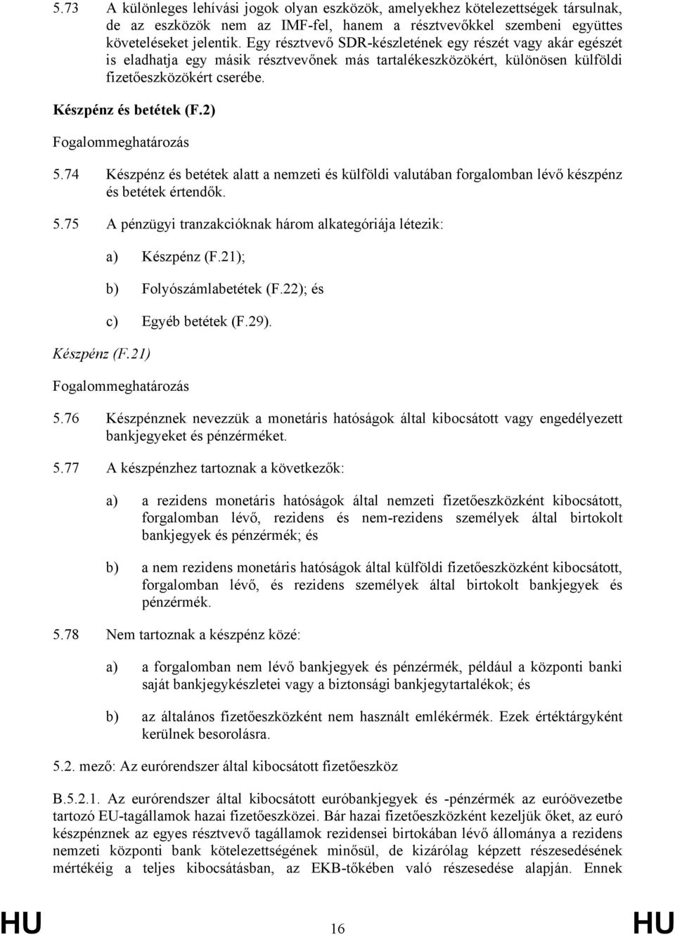 74 Készpénz és betétek alatt a nemzeti és külföldi valutában forgalomban lévő készpénz és betétek értendők. 5.75 A pénzügyi tranzakcióknak három alkategóriája létezik: Készpénz (F.21) a) Készpénz (F.