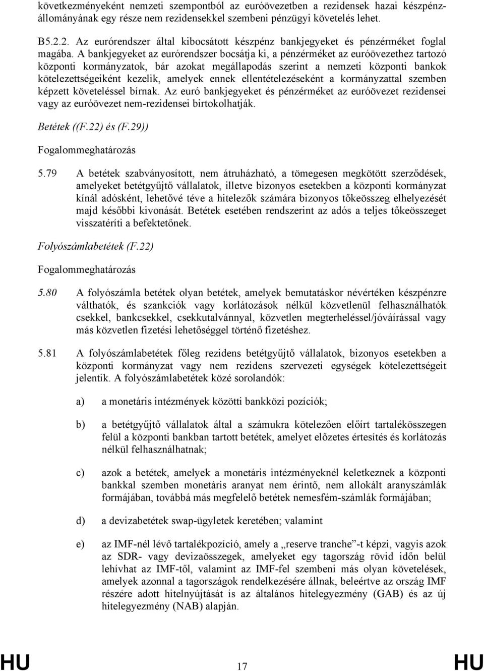 A bankjegyeket az eurórendszer bocsátja ki, a pénzérméket az euróövezethez tartozó központi kormányzatok, bár azokat megállapodás szerint a nemzeti központi bankok kötelezettségeiként kezelik,