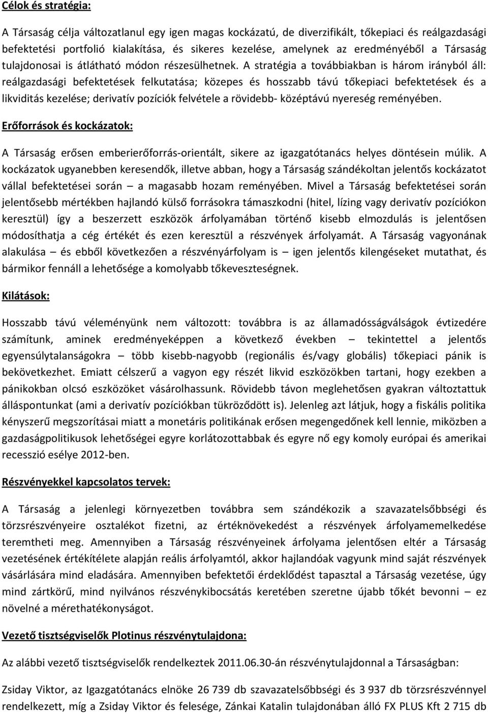 A stratégia a továbbiakban is három irányból áll: reálgazdasági befektetések felkutatása; közepes és hosszabb távú tőkepiaci befektetések és a likviditás kezelése; derivatív pozíciók felvétele a