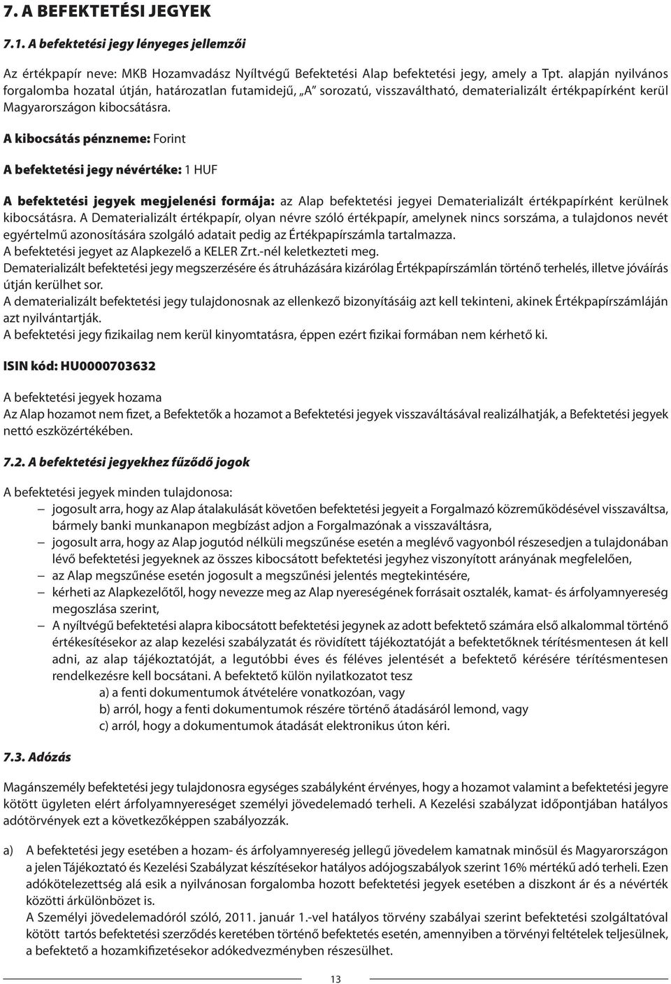 A kibocsátás pénzneme: Forint A befektetési jegy névértéke: 1 HUF A befektetési jegyek megjelenési formája: az Alap befektetési jegyei Dematerializált értékpapírként kerülnek kibocsátásra.