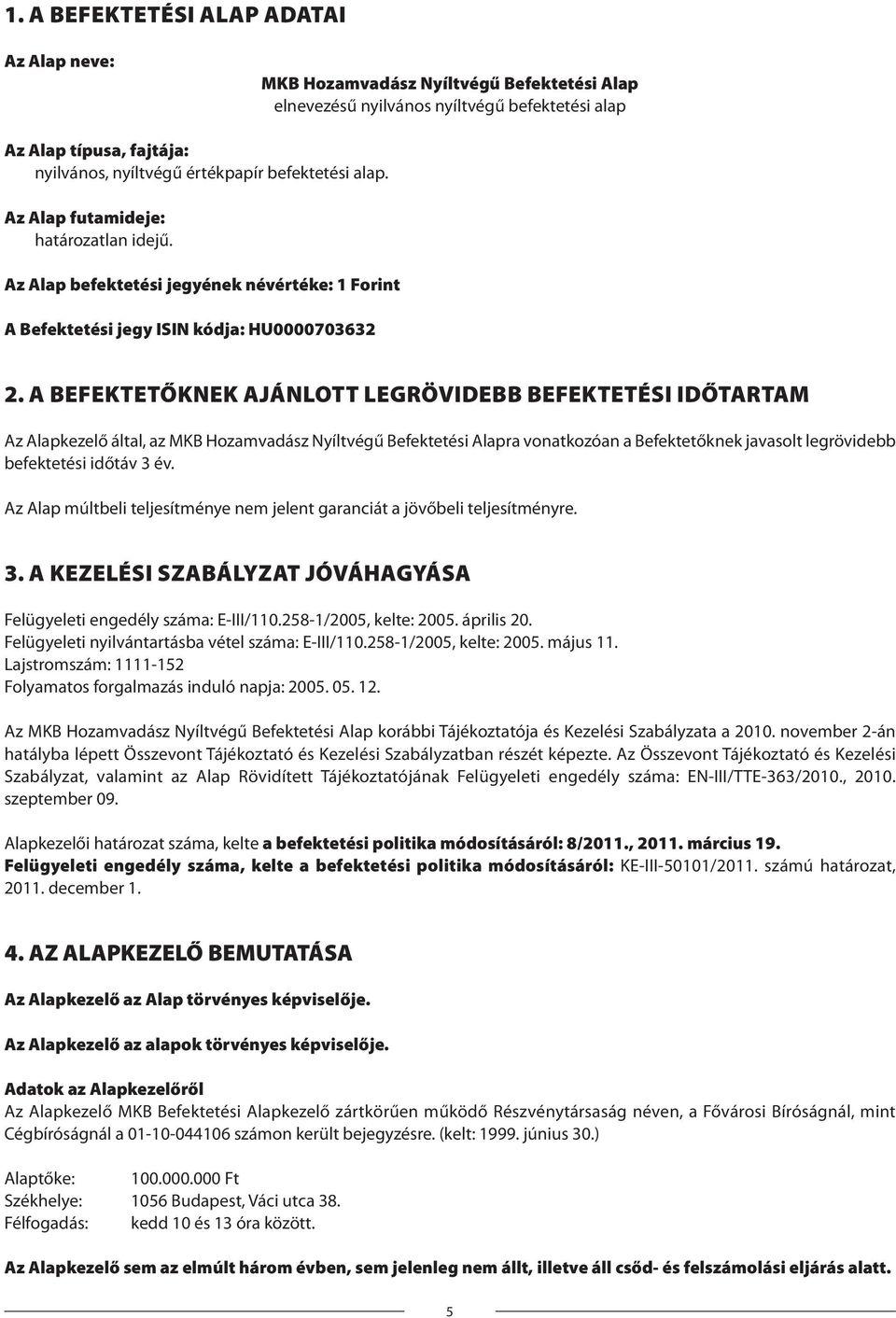 A BEFEKTETŐKNEK AJÁNLOTT LEGRÖVIDEBB BEFEKTETÉSI IDŐTARTAM Az Alapkezelő által, az MKB Hozamvadász Nyíltvégű Befektetési Alapra vonatkozóan a Befektetőknek javasolt legrövidebb befektetési időtáv 3