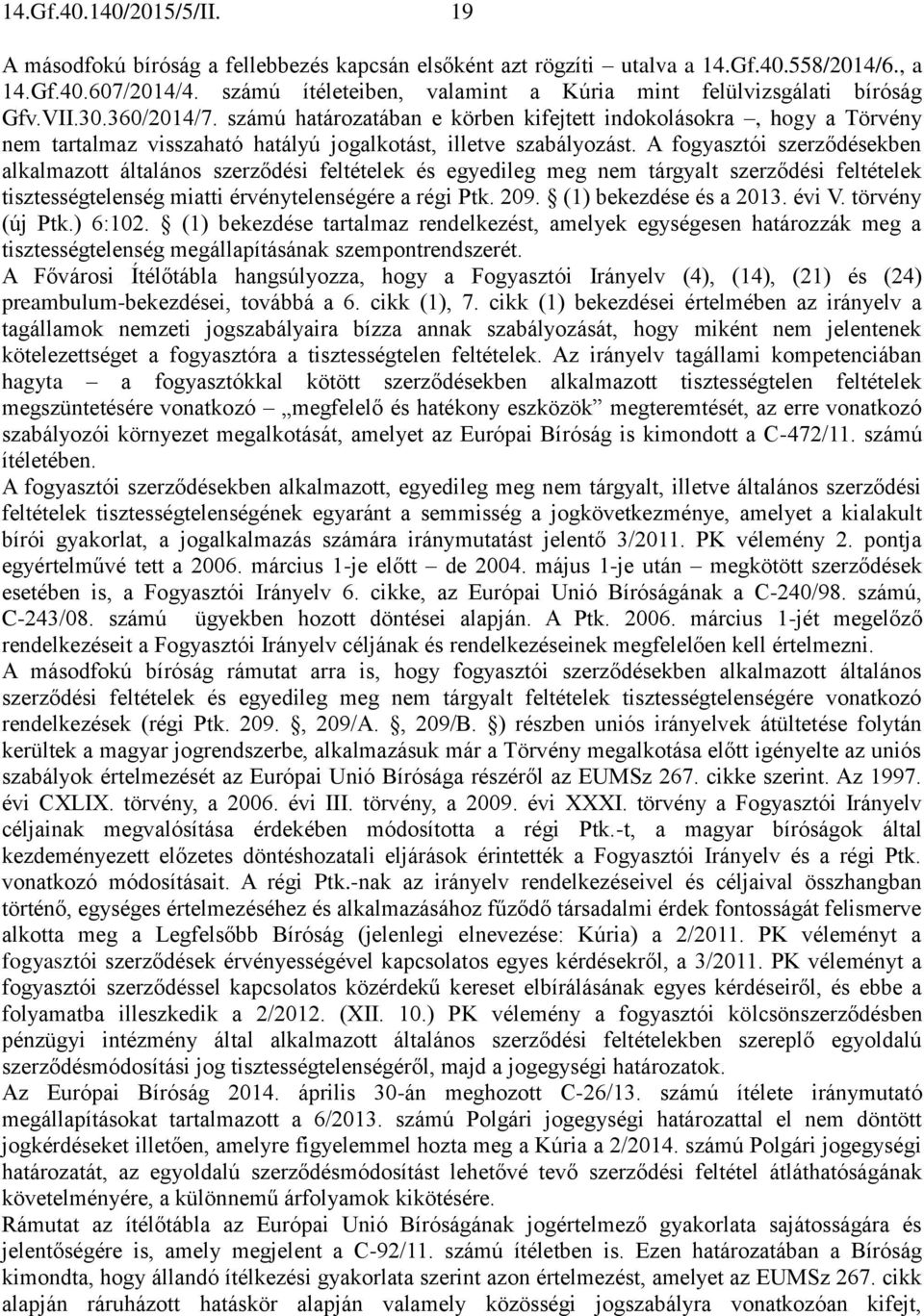 számú határozatában e körben kifejtett indokolásokra, hogy a Törvény nem tartalmaz visszaható hatályú jogalkotást, illetve szabályozást.