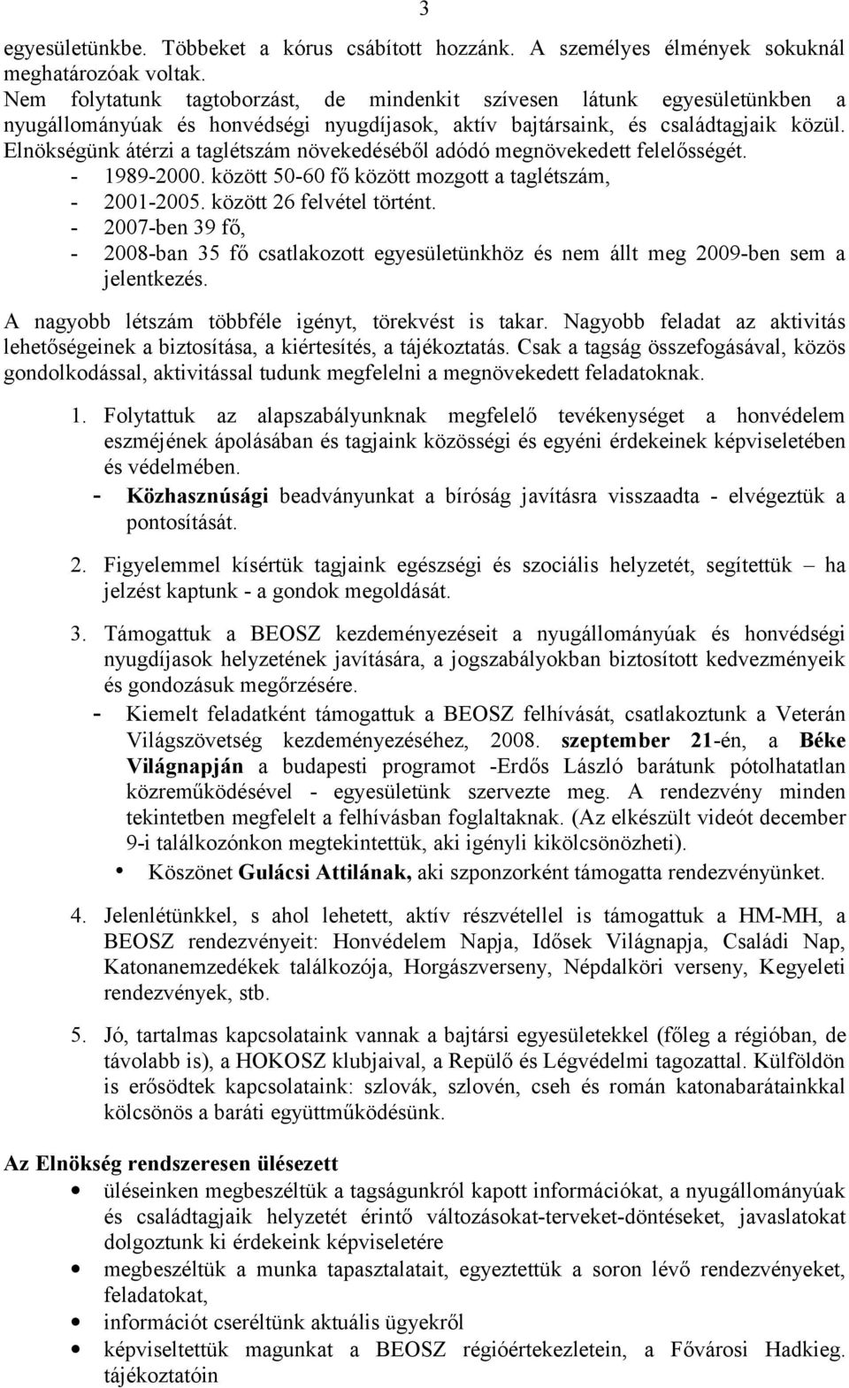 Elnökségünk átérzi a taglétszám növekedéséből adódó megnövekedett felelősségét. - 1989-2000. között 50-60 fő között mozgott a taglétszám, - 2001-2005. között 26 felvétel történt.