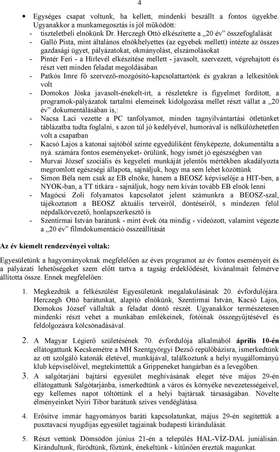 Pintér Feri - a Hírlevél elkészítése mellett - javasolt, szervezett, végrehajtott és részt vett minden feladat megoldásában - Patkós Imre fő szervező-mozgósító-kapcsolattartónk és gyakran a